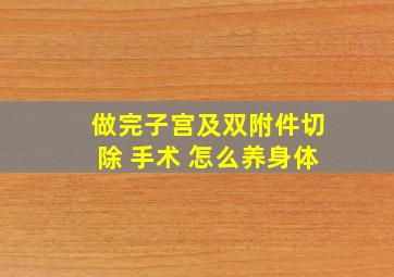 做完子宫及双附件切除 手术 怎么养身体